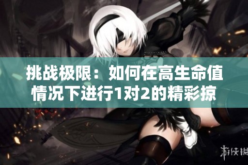 挑战极限：如何在高生命值情况下进行1对2的精彩掠夺战