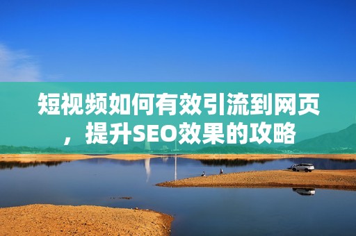 短视频如何有效引流到网页，提升SEO效果的攻略