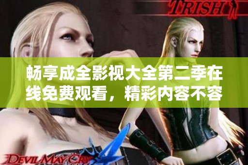 畅享成全影视大全第二季在线免费观看，精彩内容不容错过