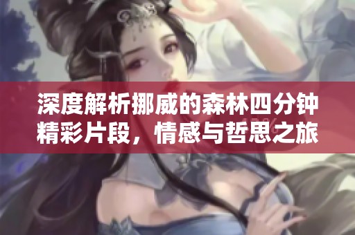 深度解析挪威的森林四分钟精彩片段，情感与哲思之旅