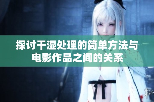 探讨干湿处理的简单方法与电影作品之间的关系