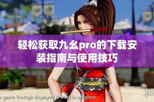 轻松获取九幺pro的下载安装指南与使用技巧