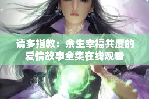 请多指教：余生幸福共度的爱情故事全集在线观看