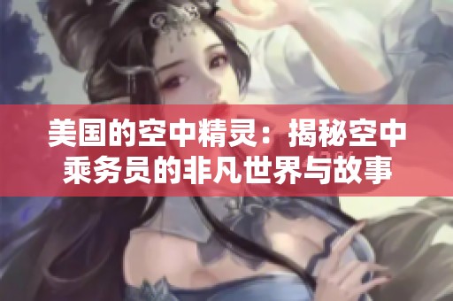 美国的空中精灵：揭秘空中乘务员的非凡世界与故事