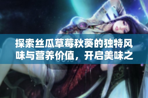 探索丝瓜草莓秋葵的独特风味与营养价值，开启美味之旅