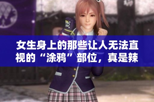 女生身上的那些让人无法直视的“涂鸦”部位，真是辣眼睛