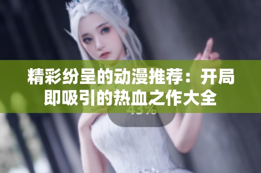精彩纷呈的动漫推荐：开局即吸引的热血之作大全