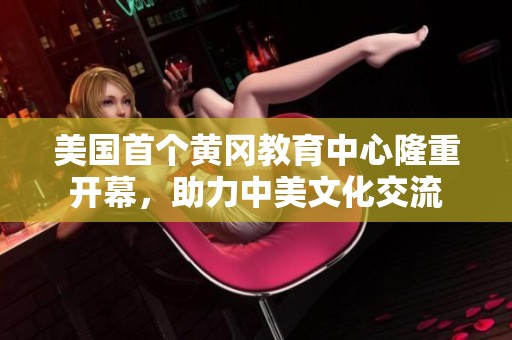 美国首个黄冈教育中心隆重开幕，助力中美文化交流
