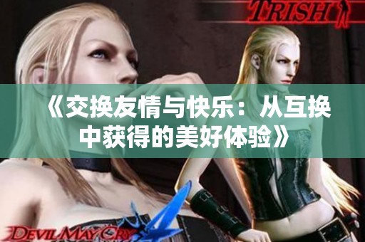 《交换友情与快乐：从互换中获得的美好体验》