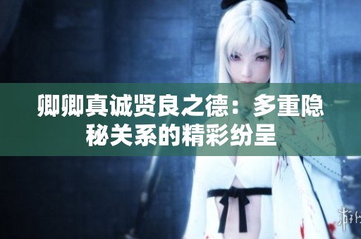 卿卿真诚贤良之德：多重隐秘关系的精彩纷呈