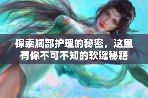 探索胸部护理的秘密，这里有你不可不知的软键秘籍