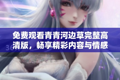 免费观看青青河边草完整高清版，畅享精彩内容与情感之旅