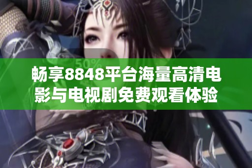 畅享8848平台海量高清电影与电视剧免费观看体验
