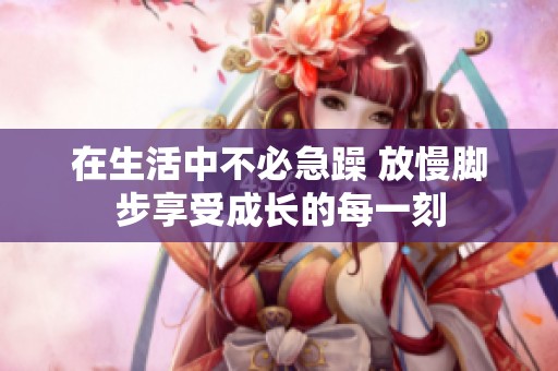在生活中不必急躁 放慢脚步享受成长的每一刻