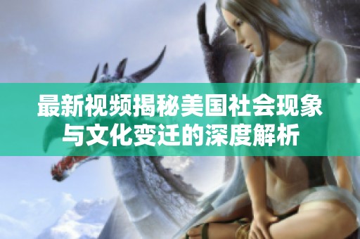 最新视频揭秘美国社会现象与文化变迁的深度解析