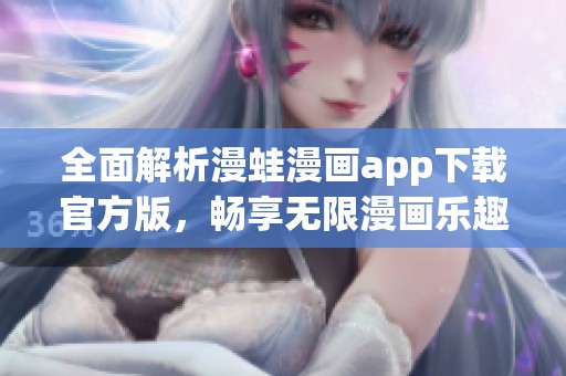 全面解析漫蛙漫画app下载官方版，畅享无限漫画乐趣