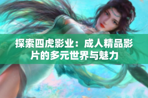 探索四虎影业：成人精品影片的多元世界与魅力