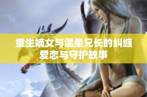 重生嫡女与温柔兄长的纠缠爱恋与守护故事