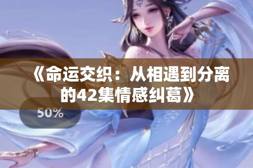 《命运交织：从相遇到分离的42集情感纠葛》