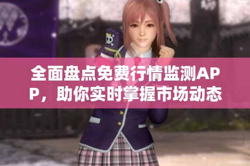 全面盘点免费行情监测APP，助你实时掌握市场动态