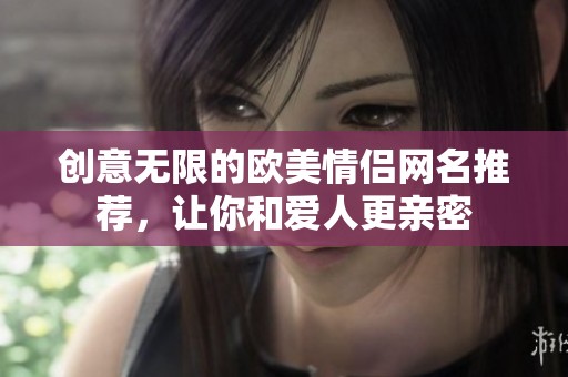 创意无限的欧美情侣网名推荐，让你和爱人更亲密