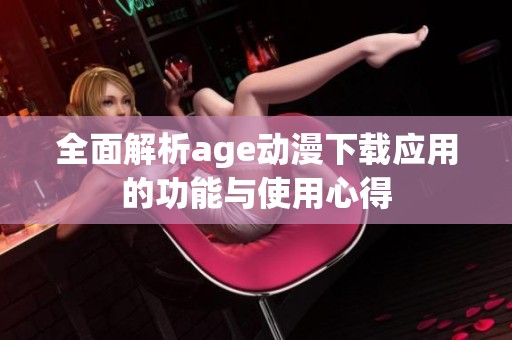 全面解析age动漫下载应用的功能与使用心得