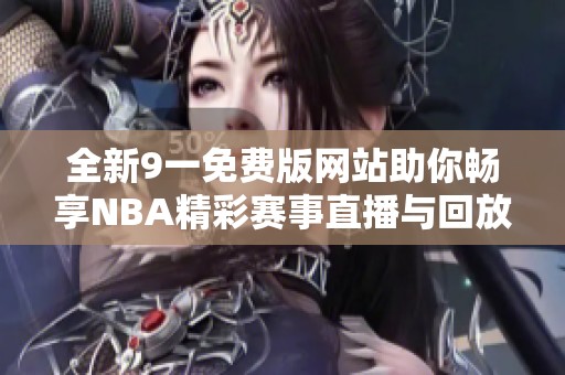 全新9一免费版网站助你畅享NBA精彩赛事直播与回放