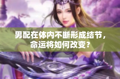 男配在体内不断形成结节，命运将如何改变？