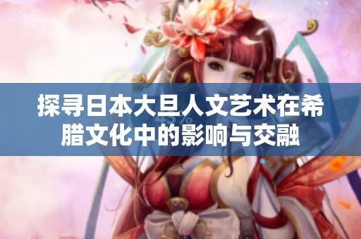 探寻日本大旦人文艺术在希腊文化中的影响与交融