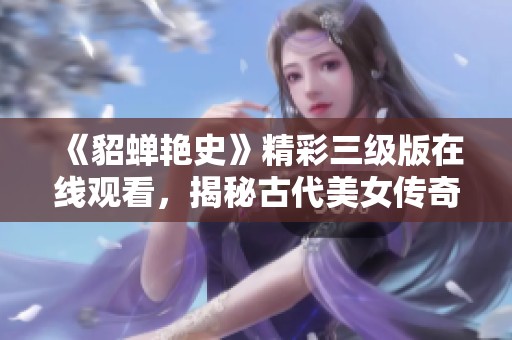 《貂蝉艳史》精彩三级版在线观看，揭秘古代美女传奇故事