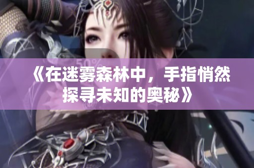 《在迷雾森林中，手指悄然探寻未知的奥秘》