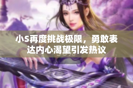 小S再度挑战极限，勇敢表达内心渴望引发热议