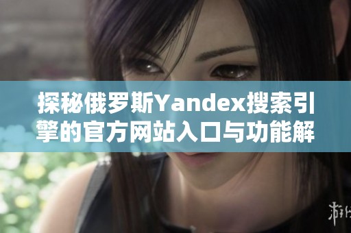 探秘俄罗斯Yandex搜索引擎的官方网站入口与功能解析