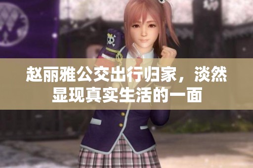 赵丽雅公交出行归家，淡然显现真实生活的一面