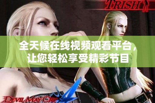 全天候在线视频观看平台，让您轻松享受精彩节目