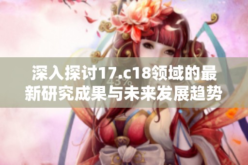 深入探讨17.c18领域的最新研究成果与未来发展趋势