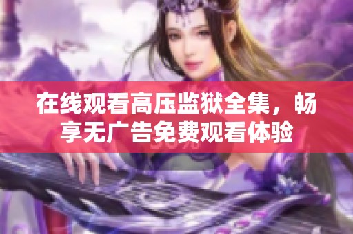 在线观看高压监狱全集，畅享无广告免费观看体验