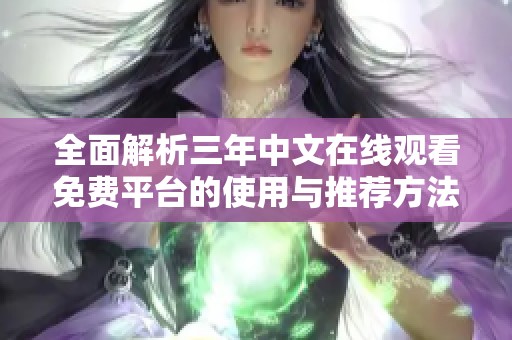 全面解析三年中文在线观看免费平台的使用与推荐方法