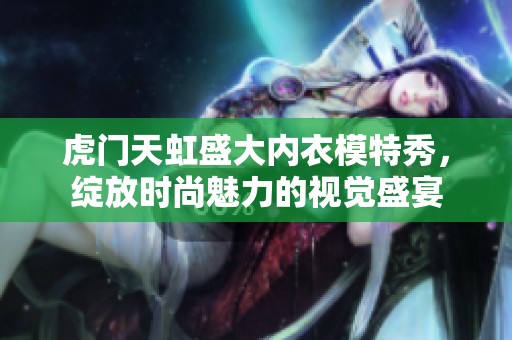 虎门天虹盛大内衣模特秀，绽放时尚魅力的视觉盛宴