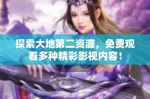 探索大地第二资源，免费观看多种精彩影视内容！