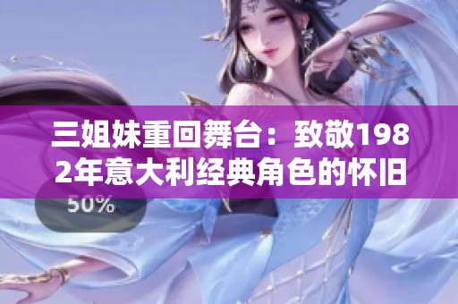 三姐妹重回舞台：致敬1982年意大利经典角色的怀旧之旅
