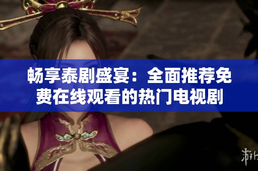 畅享泰剧盛宴：全面推荐免费在线观看的热门电视剧