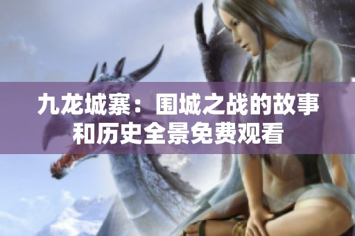 九龙城寨：围城之战的故事和历史全景免费观看
