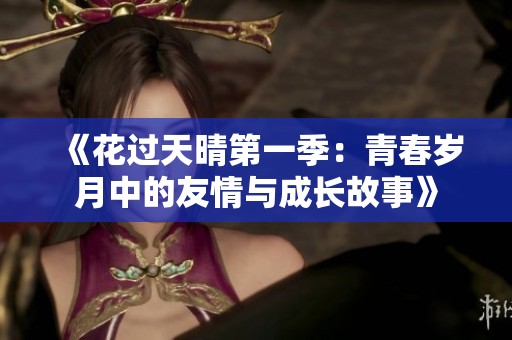 《花过天晴第一季：青春岁月中的友情与成长故事》