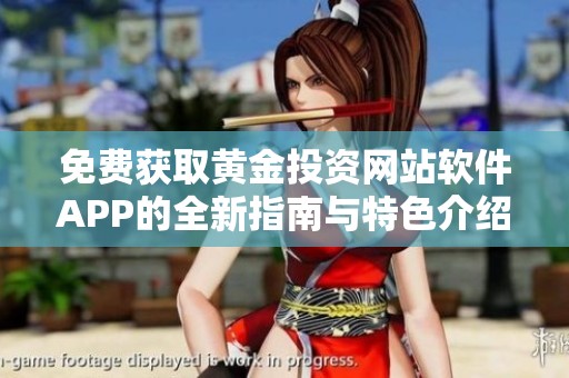 免费获取黄金投资网站软件APP的全新指南与特色介绍