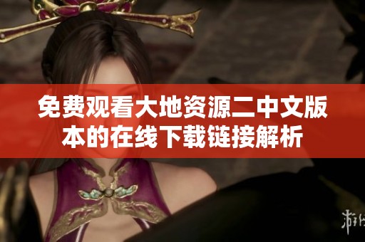 免费观看大地资源二中文版本的在线下载链接解析
