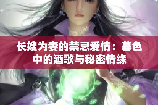 长嫂为妻的禁忌爱情：暮色中的酒歌与秘密情缘