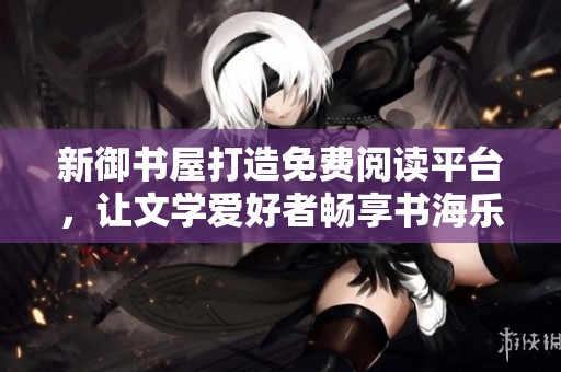 新御书屋打造免费阅读平台，让文学爱好者畅享书海乐趣