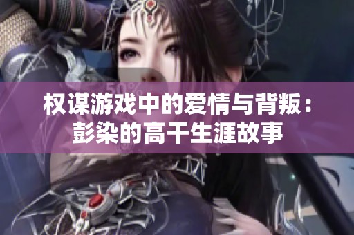 权谋游戏中的爱情与背叛：彭染的高干生涯故事