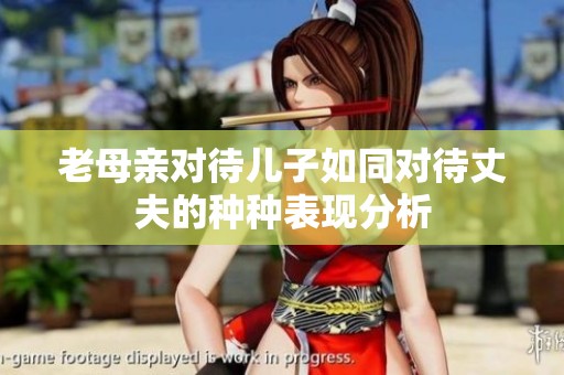老母亲对待儿子如同对待丈夫的种种表现分析